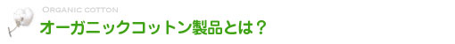 オーガニックコットン製品とは？